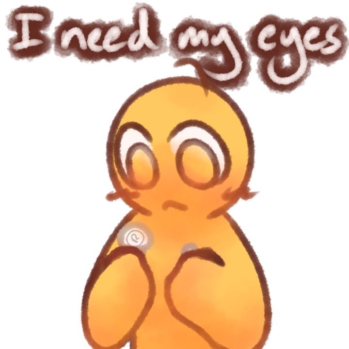 Drawing of an emojiperson holding a contact lens case and a contact lens. The text "I need my eyes" can be seen in white with a brown outline above the drawing.